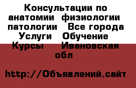 Консультации по анатомии, физиологии, патологии - Все города Услуги » Обучение. Курсы   . Ивановская обл.